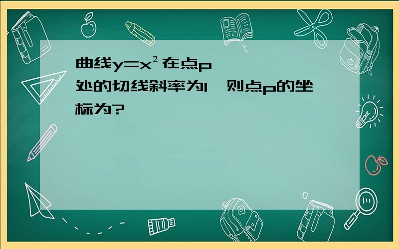 曲线y=x²在点p处的切线斜率为1,则点p的坐标为?