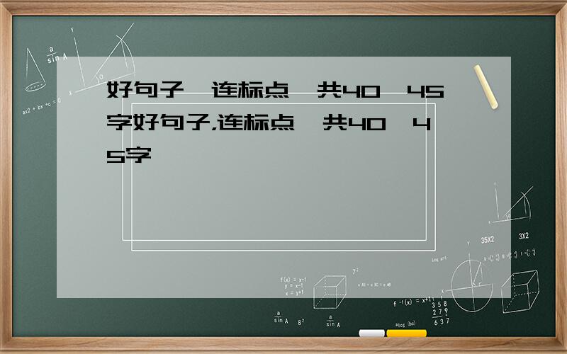 好句子,连标点一共40—45字好句子，连标点一共40—45字