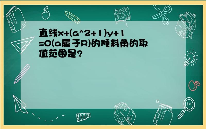 直线x+(a^2+1)y+1=0(a属于R)的倾斜角的取值范围是?