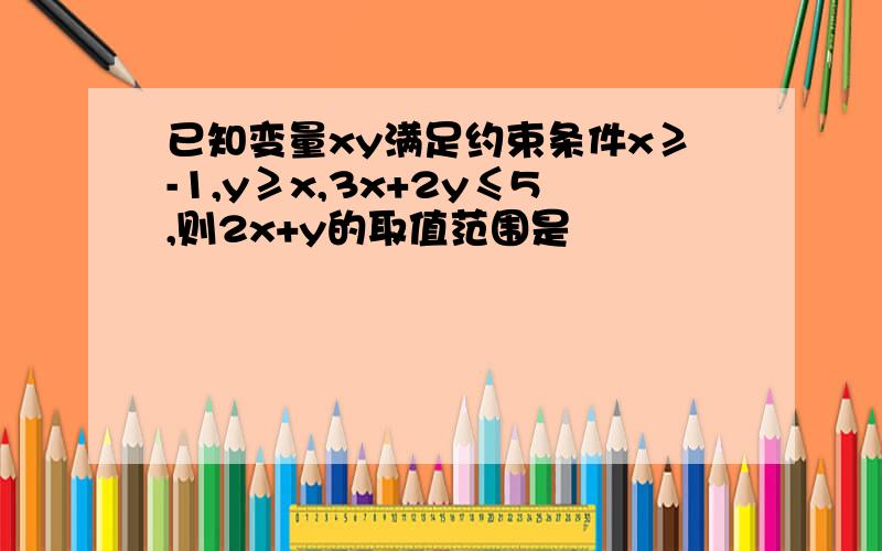 已知变量xy满足约束条件x≥-1,y≥x,3x+2y≤5,则2x+y的取值范围是