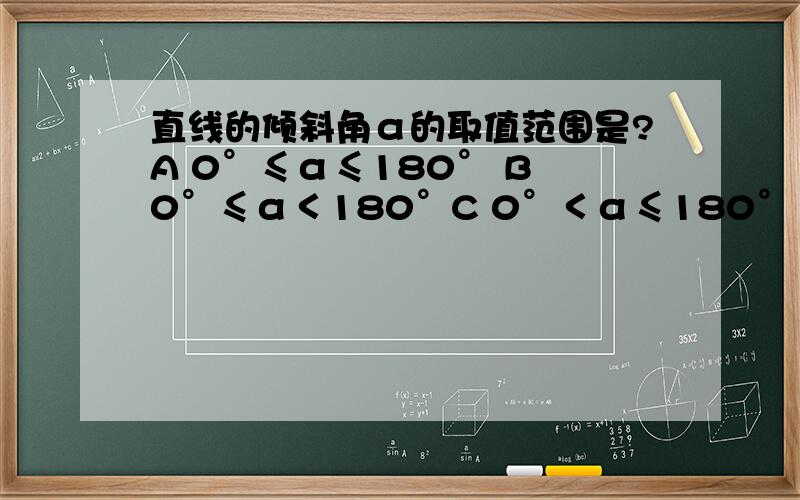 直线的倾斜角α的取值范围是?A 0°≤α≤180° B 0°≤α＜180°C 0°＜α≤180° D 0°＜α＜180°