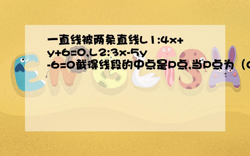 一直线被两条直线L1:4x+y+6=0,L2:3x-5y-6=0截得线段的中点是P点,当P点为（0,1）时,求此直线方程?