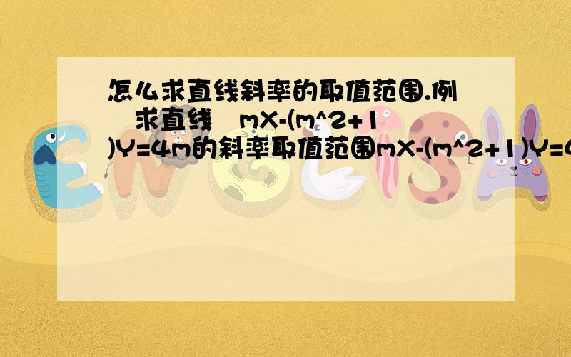 怎么求直线斜率的取值范围.例　求直线　mX-(m^2+1)Y=4m的斜率取值范围mX-(m^2+1)Y=4m的斜率取值范围