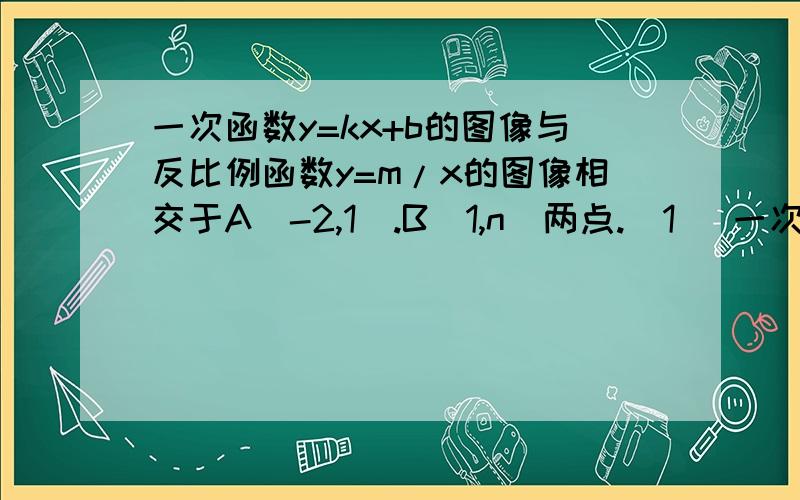 一次函数y=kx+b的图像与反比例函数y=m/x的图像相交于A（-2,1）.B（1,n）两点.（1） 一次函数y=kx+b的图像与反比例函数y=m/x的图像相交于A（-2,1）.B（1,n）两点.（1）（2）写出使一次函数的值大于