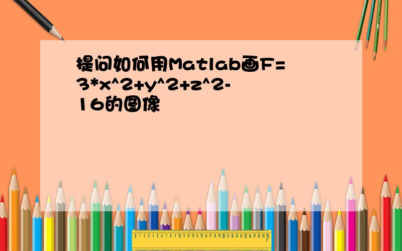 提问如何用Matlab画F=3*x^2+y^2+z^2-16的图像