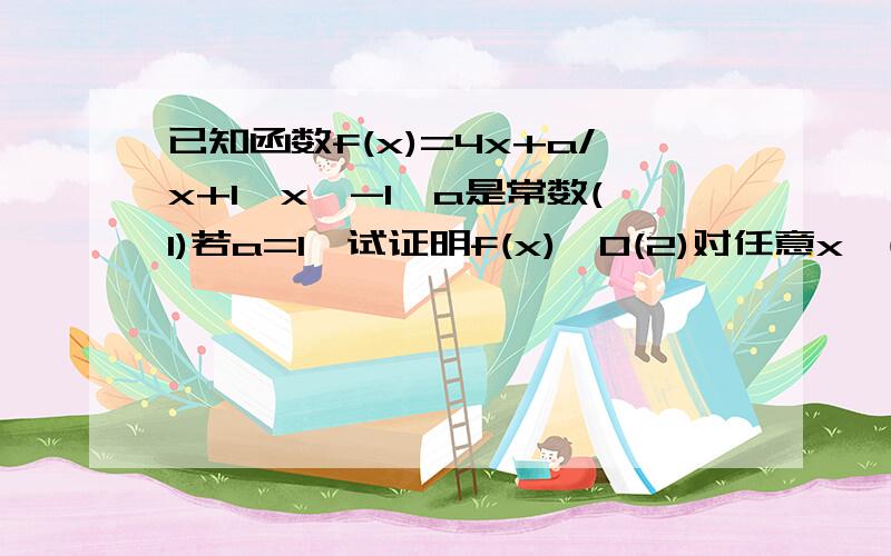 已知函数f(x)=4x+a/x+1,x＞-1,a是常数(1)若a=1,试证明f(x)≥0(2)对任意x∈(1,＋∞),f(x)＞1恒成立,求a的取值范围