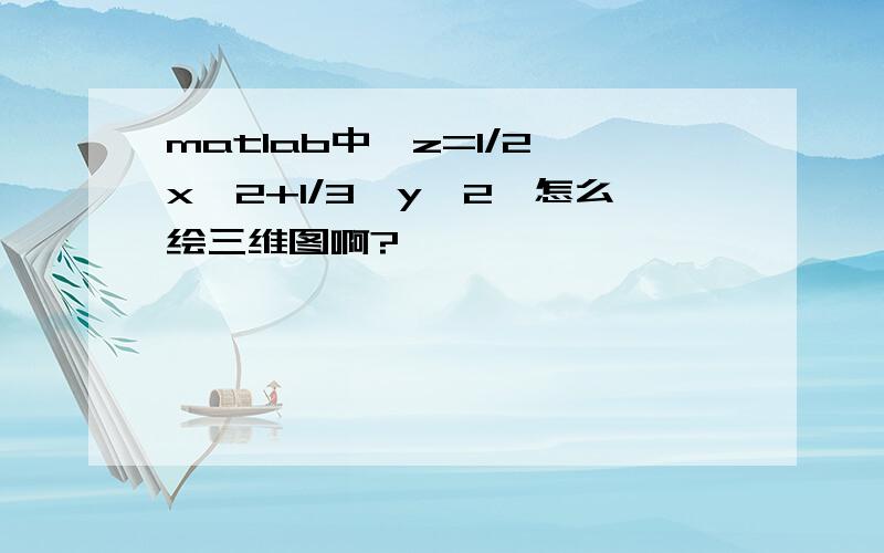 matlab中,z=1/2*x^2+1/3*y^2,怎么绘三维图啊?