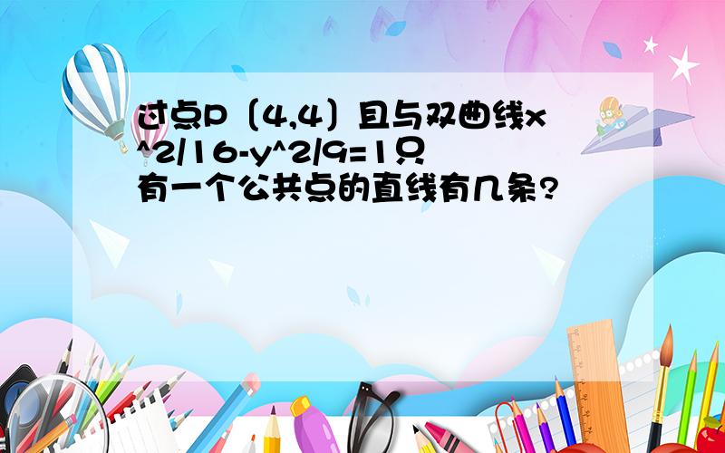 过点P〔4,4〕且与双曲线x^2/16-y^2/9=1只有一个公共点的直线有几条?