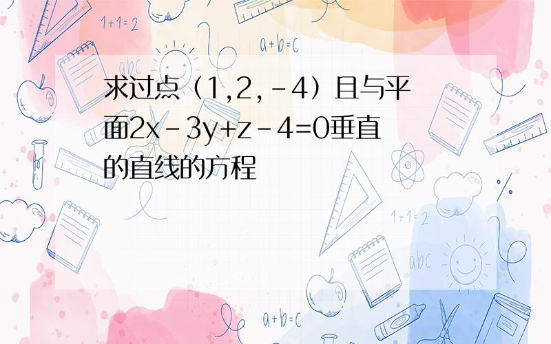 求过点（1,2,-4）且与平面2x-3y+z-4=0垂直的直线的方程