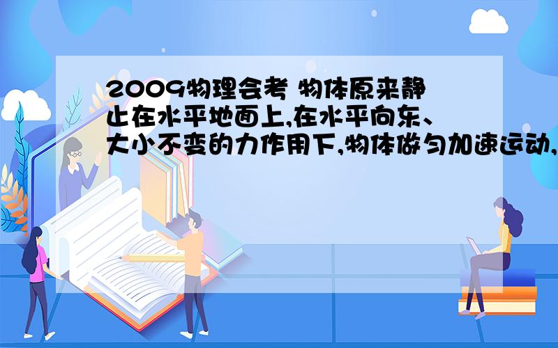 2009物理会考 物体原来静止在水平地面上,在水平向东、大小不变的力作用下,物体做匀加速运动,经过一段位移到A点时速度为v,此时作用力方向不变、大小立即增大为原来的3倍,又经过同样大的