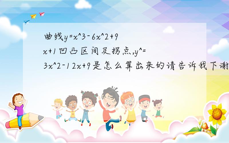 曲线y=x^3-6x^2+9x+1凹凸区间及拐点,y^=3x^2-12x+9是怎么算出来的请告诉我下谢谢老师说的我没听懂,他说1*3=3x但是x上面的数是怎么来的