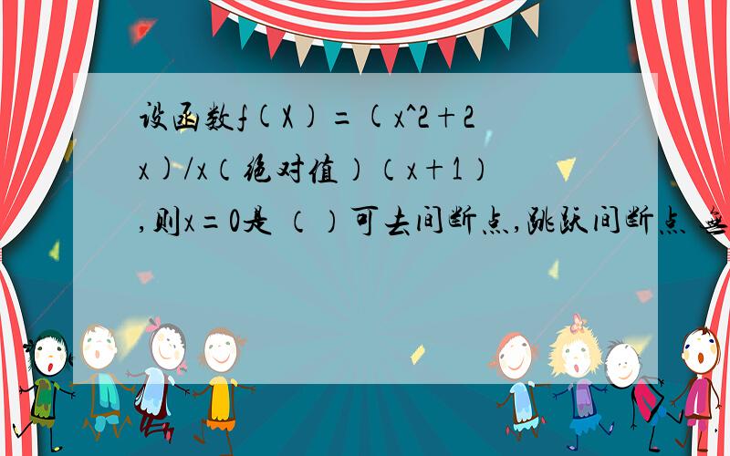 设函数f(X)=(x^2+2x)/x（绝对值）（x+1）,则x=0是 （）可去间断点,跳跃间断点 无穷间断点