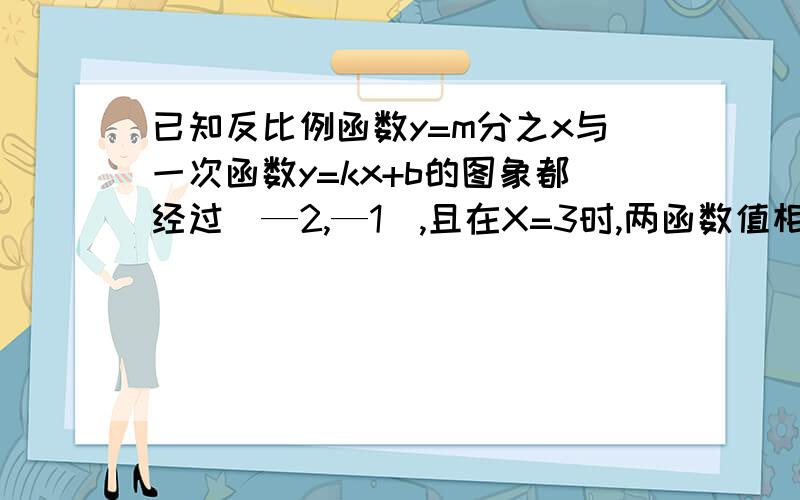 已知反比例函数y=m分之x与一次函数y=kx+b的图象都经过（—2,—1）,且在X=3时,两函数值相等,求这两个函数的解析式?