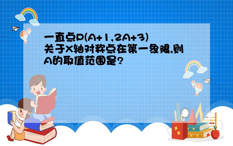 一直点P(A+1,2A+3)关于X轴对称点在第一象限,则A的取值范围是?