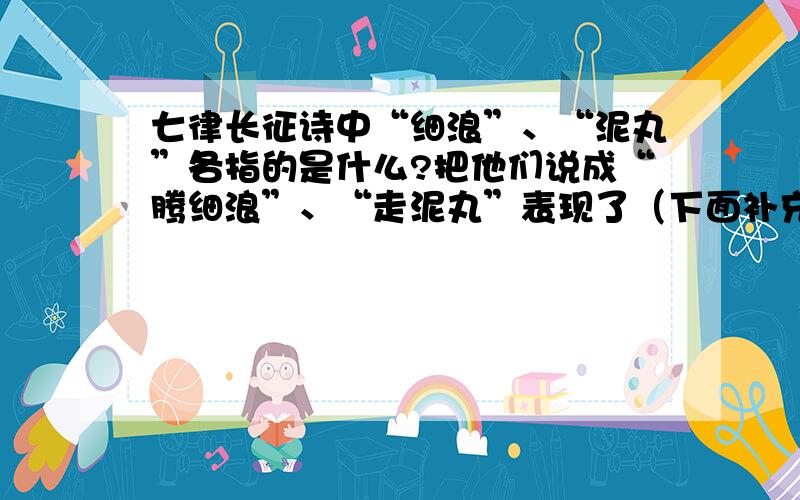 七律长征诗中“细浪”、“泥丸”各指的是什么?把他们说成“腾细浪”、“走泥丸”表现了（下面补充）战士的什么精神?