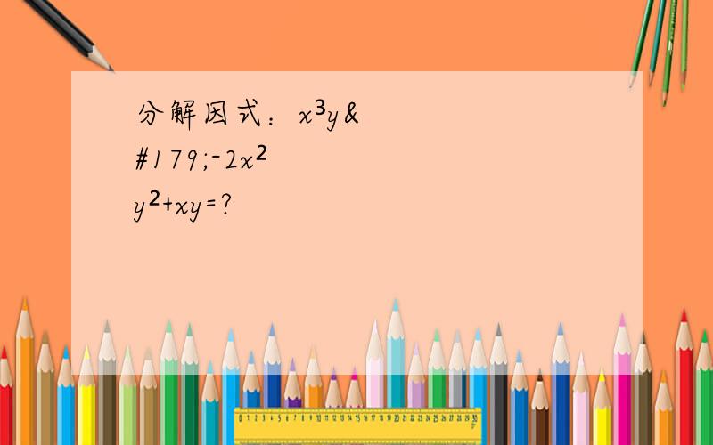 分解因式：x³y³-2x²y²+xy=?