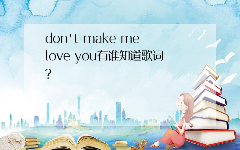 don't make me love you有谁知道歌词?