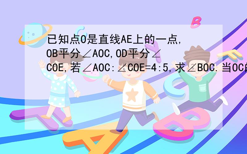 已知点O是直线AE上的一点,OB平分∠AOC,OD平分∠COE,若∠AOC:∠COE=4:5,求∠BOC.当OC的位置改变时,∠BOD的大小是否改变