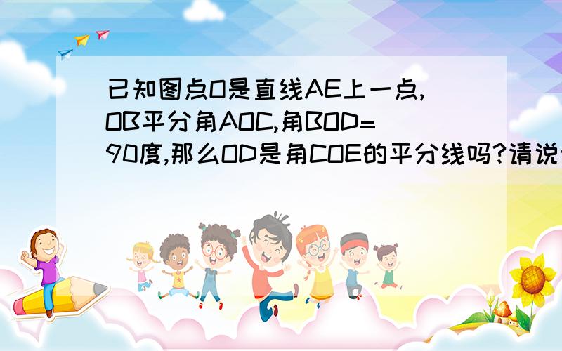 已知图点O是直线AE上一点,OB平分角AOC,角BOD=90度,那么OD是角COE的平分线吗?请说明理由.