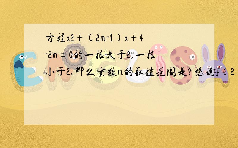 方程x2+(2m-1)x+4-2m=0的一根大于2,一根小于2,那么实数m的取值范围是?您说f（2）＜0 为何?可以说的详细点么 本人数学真的很不好