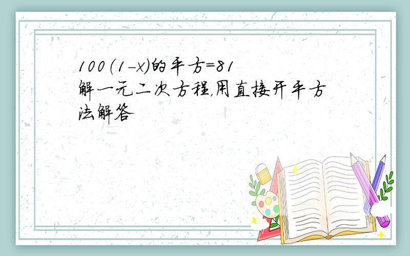 100（1-x）的平方=81解一元二次方程，用直接开平方法解答