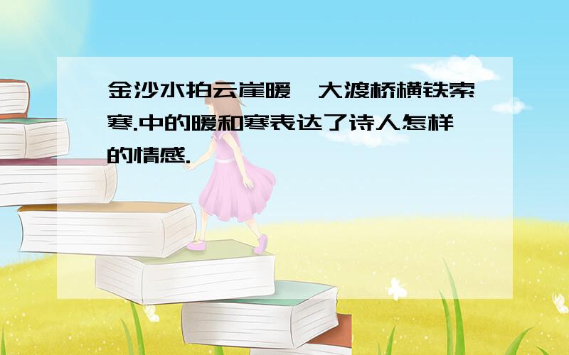 金沙水拍云崖暖,大渡桥横铁索寒.中的暖和寒表达了诗人怎样的情感.