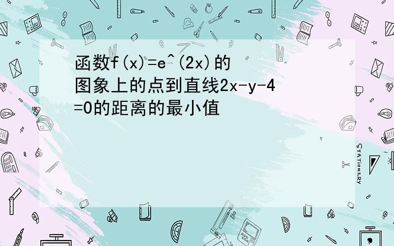 函数f(x)=e^(2x)的图象上的点到直线2x-y-4=0的距离的最小值