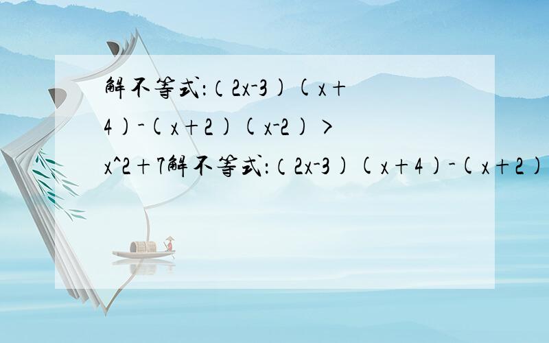 解不等式：（2x-3)(x+4)-(x+2)(x-2)>x^2+7解不等式：（2x-3)(x+4)-(x+2)(x-2)>x^2+7已知x^2-3x+1=0,计算下列算式的值：2x^3-3x^2-7x+2014已知xy/x+y=2,yz/y+z=4,zx/z+x=3,求7x+5y-2z的值