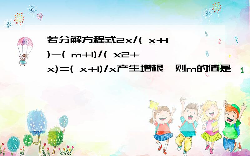 若分解方程式2x/( x+1)-( m+1)/( x2+x)=( x+1)/x产生增根,则m的值是