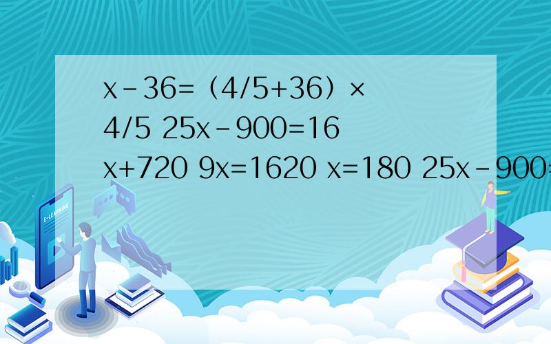 x-36=（4/5+36）×4/5 25x-900=16x+720 9x=1620 x=180 25x-900=16x+720 是怎么算出来的 为什么这样算