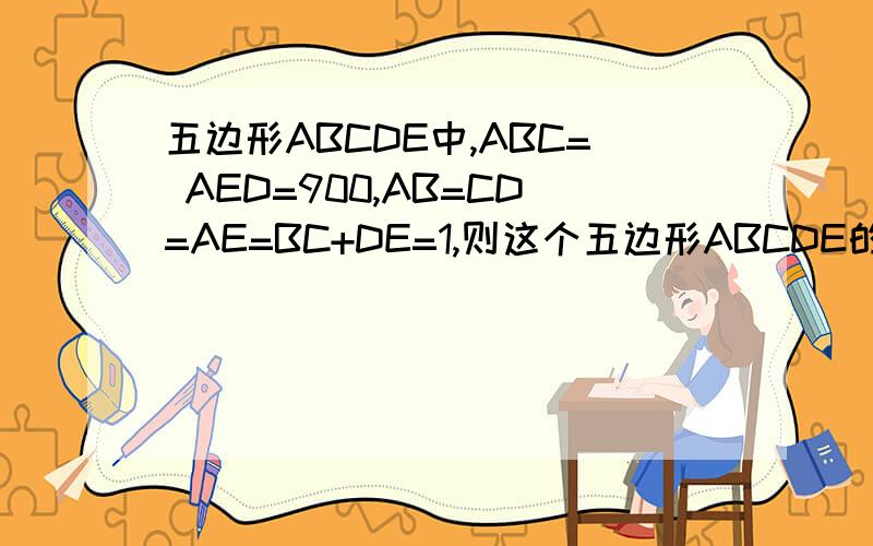 五边形ABCDE中,ABC= AED=900,AB=CD=AE=BC+DE=1,则这个五边形ABCDE的面积等于______________.