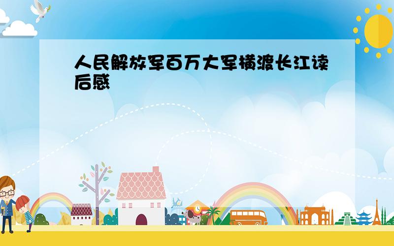 人民解放军百万大军横渡长江读后感