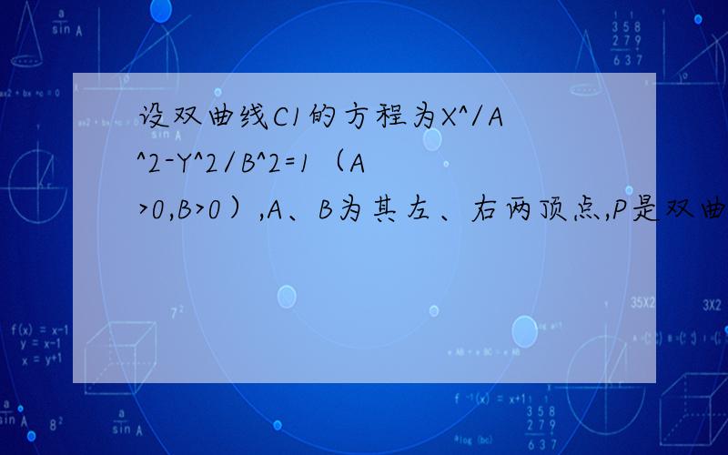 设双曲线C1的方程为X^/A^2-Y^2/B^2=1（A>0,B>0）,A、B为其左、右两顶点,P是双曲线C1上的任一点,引QB垂直PB,QA垂直PA,AQ与BQ相交于点Q.（1）求Q的轨迹方程（2）设（1）中所求轨迹为C2,C1、C2的离心率分