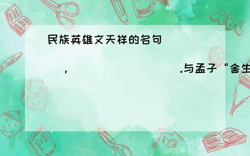 民族英雄文天祥的名句                     ,                   .与孟子“舍生取义”精神是一脉相承的是国学!