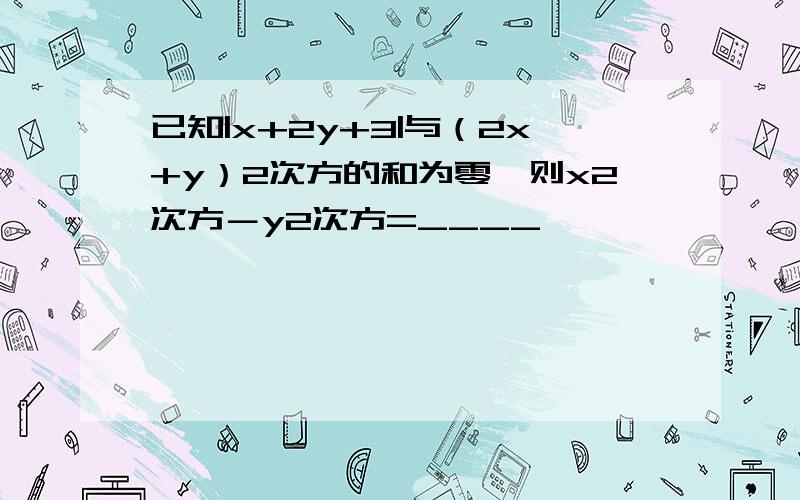 已知|x+2y+3|与（2x+y）2次方的和为零,则x2次方－y2次方=____