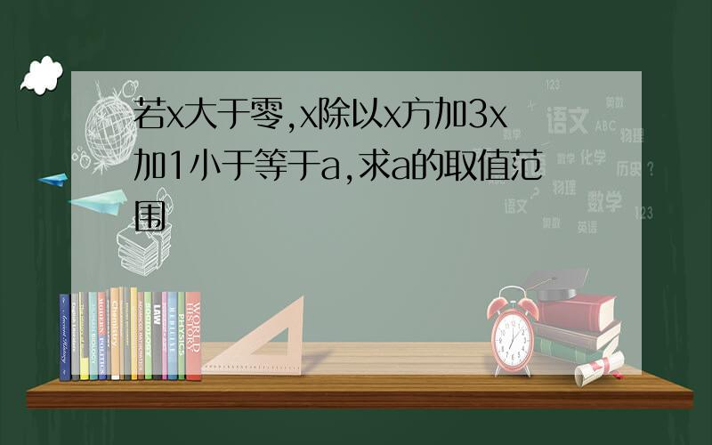 若x大于零,x除以x方加3x加1小于等于a,求a的取值范围