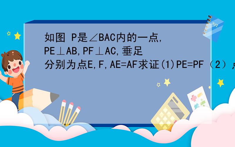 如图 P是∠BAC内的一点,PE⊥AB,PF⊥AC,垂足分别为点E,F,AE=AF求证(1)PE=PF（2）点P在∠BAC的角平分线上图