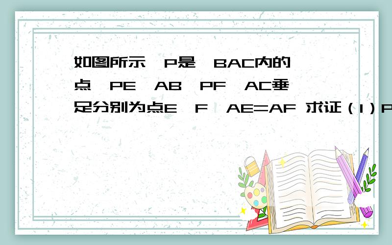 如图所示,P是∠BAC内的一点,PE⊥AB,PF⊥AC垂足分别为点E,F,AE=AF 求证（1）P如图所示,P是∠BAC内的一点,PE⊥AB,PF⊥AC垂足分别为点E,F,AE=AF求证（1）PE=PF；(2)点P在∠BAC的平分线上.求答案