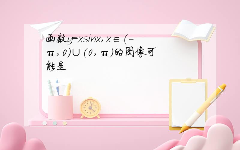 函数y=xsinx,x∈（-π,0）∪（0,π）的图像可能是