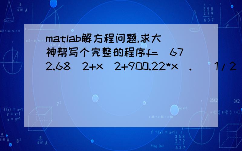 matlab解方程问题,求大神帮写个完整的程序f=(672.68^2+x^2+900.22*x).^(1/2)-(672.68^2+x^2-999.80*x).^(1/2)-9*(10^5)/(x+450)求解f=0时的x值