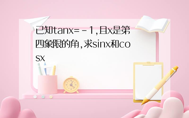 已知tanx=-1,且x是第四象限的角,求sinx和cosx