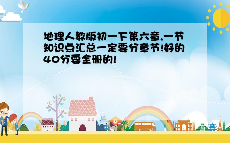 地理人教版初一下第六章,一节知识点汇总一定要分章节!好的40分要全册的!