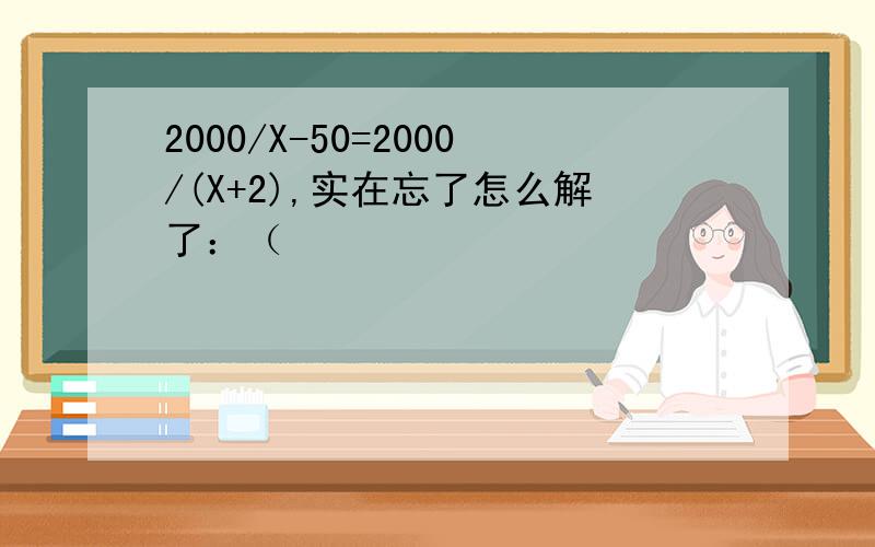 2000/X-50=2000/(X+2),实在忘了怎么解了：（