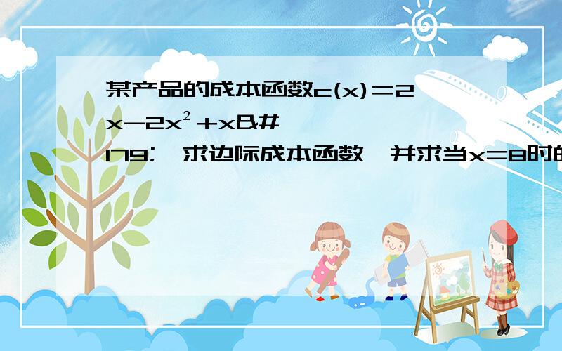 某产品的成本函数c(x)＝2x-2x²+x³,求边际成本函数,并求当x=8时的总成本和边际成本.