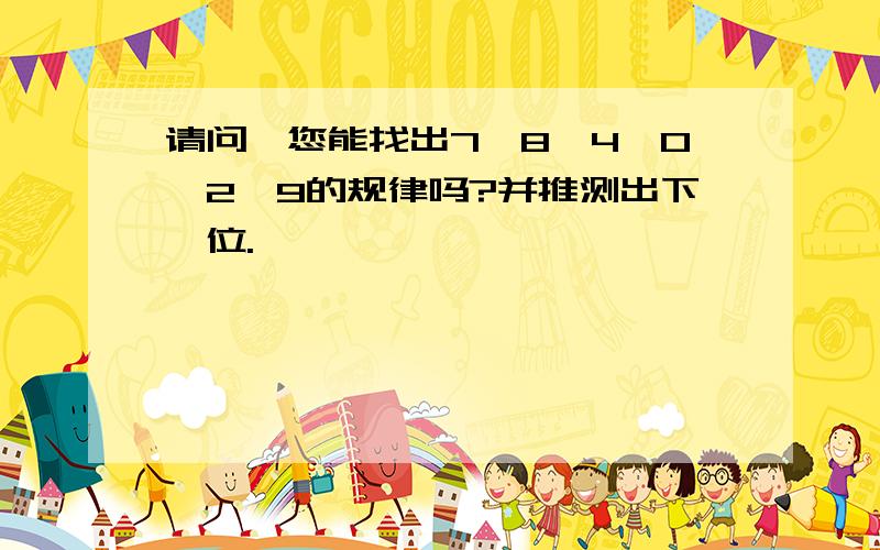 请问,您能找出7、8、4、0、2、9的规律吗?并推测出下一位.