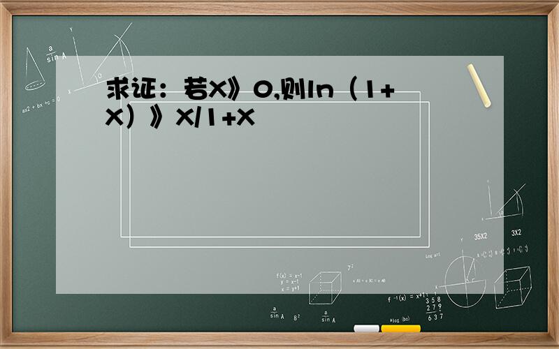 求证：若X》0,则ln（1+X）》X/1+X