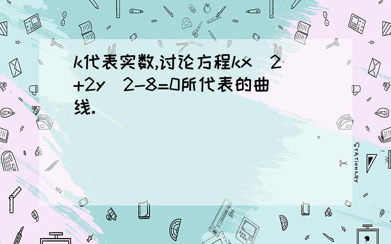 k代表实数,讨论方程kx^2+2y^2-8=0所代表的曲线.