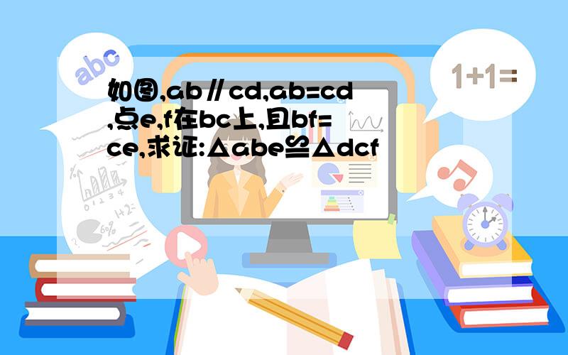 如图,ab∥cd,ab=cd,点e,f在bc上,且bf=ce,求证:△abe≌△dcf