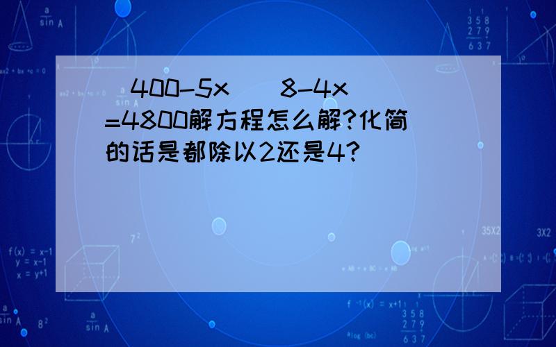 (400-5x)(8-4x)=4800解方程怎么解?化简的话是都除以2还是4?