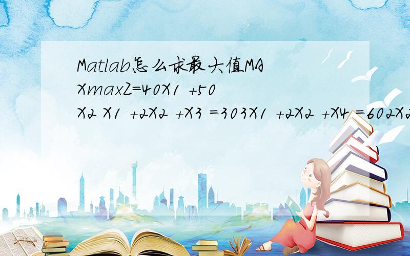 Matlab怎么求最大值MAXmaxZ=40X1 +50X2 X1 +2X2 +X3 =303X1 +2X2 +X4 =602X2 +X5 =24X1 … X5 0写出程序哈!